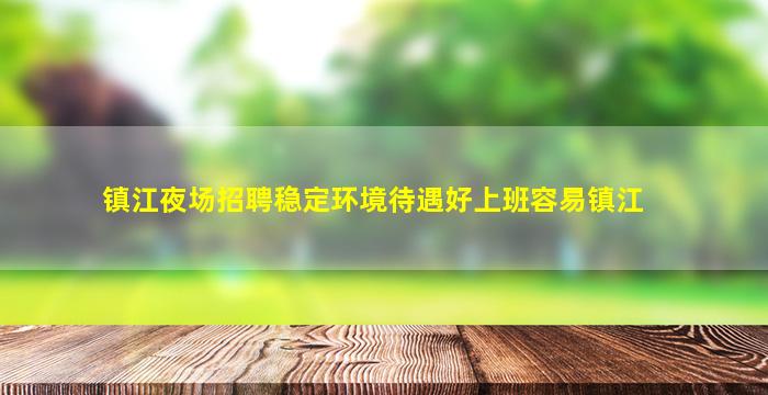 镇江夜场招聘稳定环境待遇好上班容易镇江